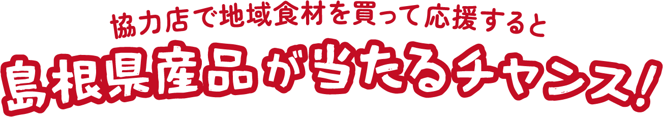 協力店で地域食材を買って応援すると島根県産品が当たるチャンス!
